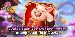 ซุปเปอร์ สล็อต 369 เว็บสล็อตแตกง่าย เล่นสนุก ปลอดภัย ได้เงินจริง